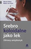 Srebro koloidalne jako lek Zdrowy antybiotyk. Autor: Werner Kuhni, Walter von Holst. SmakLiter.pl Okładka książki Srebro koloidalne jako lek Zdrowy antybiotyk