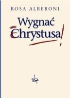 Wygnać Chrystusa. Autor: Rosa Alberoni. SmakLiter.pl Okładka książki Wygnać Chrystusa