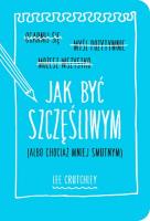 Jak być szczęśliwym albo chociaż mniej smutnym. Autor: Crutchley Lee. SmakLiter.pl Okładka książki Jak być szczęśliwym albo chociaż mniej smutnym