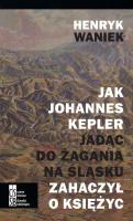 Jak Joahnnes Kepler jadąc do Żagania na Śląsku zahaczył o księżyc. Autor: Waniek Henryk. SmakLiter.pl Okładka książki Jak Joahnnes Kepler jadąc do Żagania na Śląsku zahaczył o księżyc