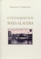 O fotografiach Maxa Glauera. Autor: Szybkowski Bogusław. SmakLiter.pl Okładka książki O fotografiach Maxa Glauera