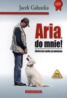 Aria, do mnie! Skuteczna nauka przywoływania. Autor: Jacek Gałuszka. SmakLiter.pl Okładka książki Aria, do mnie! Skuteczna nauka przywoływania