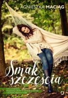 Smak szczęścia, czyli o dietach, pielęgnacji urody w zgodzie z naturą i szukaniu piękna w sobie. Autor: Agnieszka Maciąg. SmakLiter.pl Okładka książki Smak szczęścia, czyli o dietach, pielęgnacji urody w zgodzie z naturą i szukaniu piękna w sobie