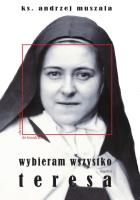 Wybieram wszystko Życie duchowe według Teresy Martin. Autor: ks. Andrzej Muszala. SmakLiter.pl Okładka książki Wybieram wszystko Życie duchowe według Teresy Martin