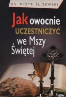 Jak owocnie uczestniczyć we Mszy świętej?. Autor: Śliżewski Piotr. SmakLiter.pl Okładka książki Jak owocnie uczestniczyć we Mszy świętej?