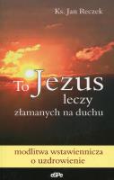 To Jezus leczy złamanych na duchu. Autor: ks. Jan Reczek. SmakLiter.pl Okładka książki To Jezus leczy złamanych na duchu