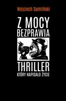 Z mocy bezprawia. Thriller, który napisało życie. Autor: Wojciech Sumliński. SmakLiter.pl Okładka książki Z mocy bezprawia. Thriller, który napisało życie