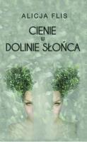 Cienie w Dolinie Słońca. Autor: Flis Alicja. SmakLiter.pl Okładka książki Cienie w Dolinie Słońca