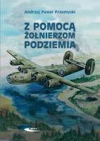 Z pomocą żołnierzom Podziemia. Autor: Przemyski Andrzej Paweł. SmakLiter.pl Okładka książki Z pomocą żołnierzom Podziemia