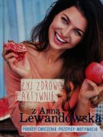 Żyj zdrowo i aktywnie z Anną Lewandowską. Autor: Anna Lewandowska. SmakLiter.pl Okładka książki Żyj zdrowo i aktywnie z Anną Lewandowską