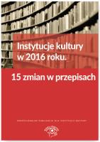 Instytucje kultury w 2016 roku 15 zmian w przepisach. Autor: Tomasz Kasperek Rafał Krawczyk  Tomasz Król Tomasz Krywan Sławomir Liżewski Bogdan Majkowski Anna Witek. SmakLiter.pl Okładka książki Instytucje kultury w 2016 roku 15 zmian w przepisach