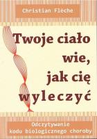 Twoje ciało wie jak cię wyleczyć. Autor: Christian Fleche. SmakLiter.pl Okładka książki Twoje ciało wie jak cię wyleczyć