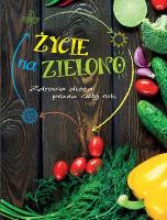 Życie na zielono. Zdrowa dieta przez cały rok. Autor: Opracowanie zbiorowe. SmakLiter.pl Okładka książki Życie na zielono. Zdrowa dieta przez cały rok