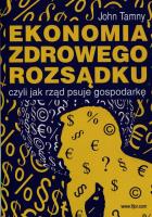 Ekonomia zdrowego rozsądku czyli jak rząd psuje gospodarkę. Autor: John Tamny. SmakLiter.pl Okładka książki Ekonomia zdrowego rozsądku czyli jak rząd psuje gospodarkę