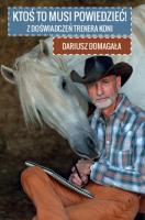 Ktoś to musi powiedzieć. Z doświadczeń trenera koni. Autor: Domagała Dariusz. SmakLiter.pl Okładka książki Ktoś to musi powiedzieć. Z doświadczeń trenera koni