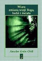 Wiara zmianą wizji Boga, ludzi i świata. Autor: Anselm Grun. SmakLiter.pl Okładka książki Wiara zmianą wizji Boga, ludzi i świata