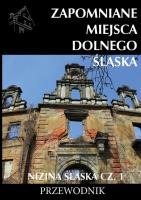 Zapomniane miejsca Dolnego Śląska Nizina śląska Część 1. Autor: Jakub Jagiełło (red.). SmakLiter.pl Okładka książki Zapomniane miejsca Dolnego Śląska Nizina śląska Część 1
