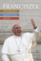 Franciszek Spotkania modlitwa gesty. Autor: Grzegorz Gałązka. SmakLiter.pl Okładka książki Franciszek Spotkania modlitwa gesty