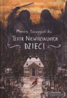Teatr niewidzialnych dzieci. Autor: Marcin Szczygielski. SmakLiter.pl Okładka książki Teatr niewidzialnych dzieci