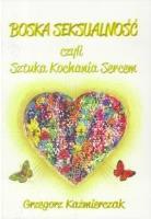 Boska seksualność czyli Sztuka Kochania Sercem. Autor: Grzegorz Kaźmierczak. SmakLiter.pl Okładka książki Boska seksualność czyli Sztuka Kochania Sercem