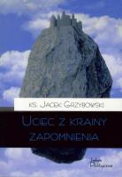 Uciec z krainy zapomnienia. Autor: Grzybowski Jacek Karol. SmakLiter.pl Okładka książki Uciec z krainy zapomnienia