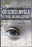 Co dzieci myślą o życiu, religii i sztuce. Autor: Małgorzata Karczmarzyk (red.), Aleksandra Lewandowska. SmakLiter.pl Okładka książki Co dzieci myślą o życiu, religii i sztuce