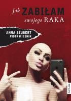 Jak zabiłam swojego raka. Autor: Anna Szubert. SmakLiter.pl Okładka książki Jak zabiłam swojego raka