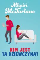 Kim jest ta dziewczyna. Autor: Mhairi Mcfarlane. SmakLiter.pl Okładka książki Kim jest ta dziewczyna