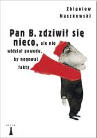 Pan B zdziwił się nieco ale nie widział powodu by negować fakty. Autor: Naszkowski Zbigniew. SmakLiter.pl Okładka książki Pan B zdziwił się nieco ale nie widział powodu by negować fakty