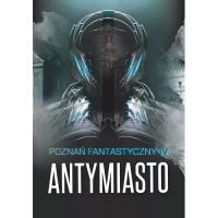 Poznań Fantastyczny. Antymiasto. Autor:   Praca zbiorowa. SmakLiter.pl Okładka książki Poznań Fantastyczny. Antymiasto