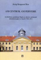 Ani centrum ani peryferie Architektura pruskiego Śląska w okresie autonomii administracyjnej w latach 1740-1815. Autor: Kos Jerzy Krzysztof. SmakLiter.pl Okładka książki Ani centrum ani peryferie Architektura pruskiego Śląska w okresie autonomii administracyjnej w latach 1740-1815