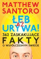 AŻ ŁEB URYWA. 362 zaskakujące fakty o współczesnym świecie. Autor: Santoro Matthew. SmakLiter.pl Okładka książki AŻ ŁEB URYWA. 362 zaskakujące fakty o współczesnym świecie