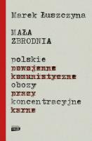 Mała zbrodnia Polskie obozy koncentracyjne. Autor: Łuszczyna Marek. SmakLiter.pl Okładka książki Mała zbrodnia Polskie obozy koncentracyjne