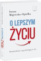 O lepszym życiu. Rozmyślania z psychologią w tle. Autor: Iwona Majewska-Opiełka. SmakLiter.pl Okładka książki O lepszym życiu. Rozmyślania z psychologią w tle