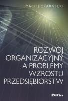 Rozwój organizacyjny a problemy wzrostu przedsiębiorstw. Autor: Maciej Czarnecki. SmakLiter.pl Okładka książki Rozwój organizacyjny a problemy wzrostu przedsiębiorstw