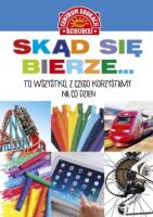 Skąd się bierze... to wszystko, z czego korzystamy na co dzień. Autor: Hanna Michalak, Szarf Maria. SmakLiter.pl Okładka książki Skąd się bierze... to wszystko, z czego korzystamy na co dzień
