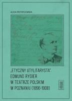 Etyczny utylitarysta Edmund Rygier w Teatrze Polskim w Poznianiu (1896-1908). Autor: Przybyszewska Alicja. SmakLiter.pl Okładka książki Etyczny utylitarysta Edmund Rygier w Teatrze Polskim w Poznianiu (1896-1908)