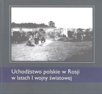 Uchodźstwo polskie w Rosji w latach I WŚ. Autor: Korzeniowski Mariusz, Latawiec Krzysztof, Tarasiuk Dariusz, Żwanko Lubow. SmakLiter.pl Okładka książki Uchodźstwo polskie w Rosji w latach I WŚ