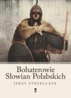 Bohaterowie Słowian Połabskich. Autor: Strzelczyk Jerzy. SmakLiter.pl Okładka książki Bohaterowie Słowian Połabskich