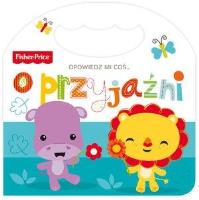 Fisher Price Opowiedz mi coś... o przyjaźni. Autor:   Praca zbiorowa. SmakLiter.pl Okładka książki Fisher Price Opowiedz mi coś... o przyjaźni