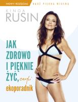 Jak zdrowo i pięknie żyć, czyli ekoporadnik. Wydanie rozszerzone. Autor: Kinga Rusin. SmakLiter.pl Okładka książki Jak zdrowo i pięknie żyć, czyli ekoporadnik. Wydanie rozszerzone