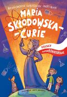 Maria Skłodowska-Curie Polscy superbohaterowie. Autor: Sobieszczak-Marciniak Małgorzata. SmakLiter.pl Okładka książki Maria Skłodowska-Curie Polscy superbohaterowie