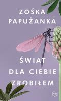 Świat dla ciebie zrobiłem. Autor: Zośka Papużanka. SmakLiter.pl Okładka książki Świat dla ciebie zrobiłem