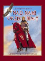 Nad nami Orzeł Biały Legendy i opowiadania z historii Polski. Autor: Dominik-Stawicka Donata. SmakLiter.pl Okładka książki Nad nami Orzeł Biały Legendy i opowiadania z historii Polski