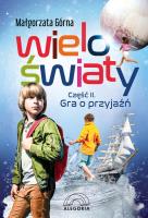 Wieloświaty część II Gra o przyjaźń. Autor: Małgorzata Górna. SmakLiter.pl Okładka książki Wieloświaty część II Gra o przyjaźń