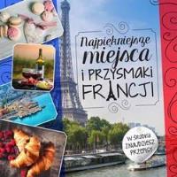 Najpiękniejsze miejsca i przysmaki Francji. Autor: Iwona Czarkowska. SmakLiter.pl Okładka książki Najpiękniejsze miejsca i przysmaki Francji