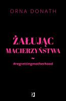 Żałując macierzyństwa. Autor: Orna Donath. SmakLiter.pl Okładka książki Żałując macierzyństwa