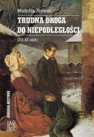 Trudna droga do niepodległości (XIX-XX wiek). Autor: Zajewski Władysław. SmakLiter.pl Okładka książki Trudna droga do niepodległości (XIX-XX wiek)