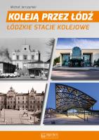 Koleją przez Łódź. Łódzkie stacje kolejowe. Autor: Jerczyński Michał. SmakLiter.pl Okładka książki Koleją przez Łódź. Łódzkie stacje kolejowe