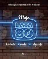 Moje lata 80. Autor: Jabłoński Janusz. SmakLiter.pl Okładka książki Moje lata 80